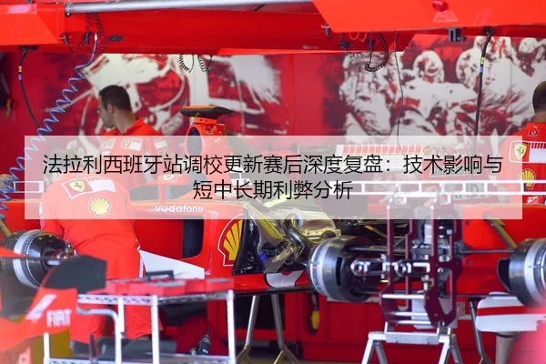 法拉利西班牙站调校更新赛后深度复盘：技术影响与短中长期利弊分析