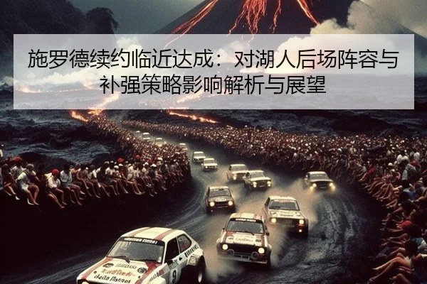施罗德续约临近达成：对湖人后场阵容与补强策略影响解析与展望